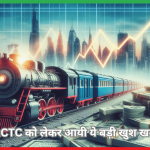 IRCTC को लेकर आयी ये बड़ी खुश खबरी , निवेशक ख़ुशी से उछलने लगे