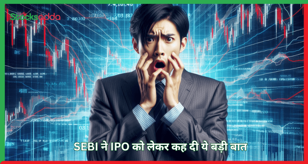 SEBI ने IPO को लेकर कह दी ये बड़ी बात