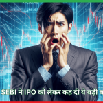 SEBI ने IPO को लेकर कह दी ये बड़ी बात