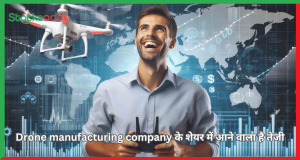 Drone manufacturing company के शेयर में आने वाला है 21 % की तेजी 