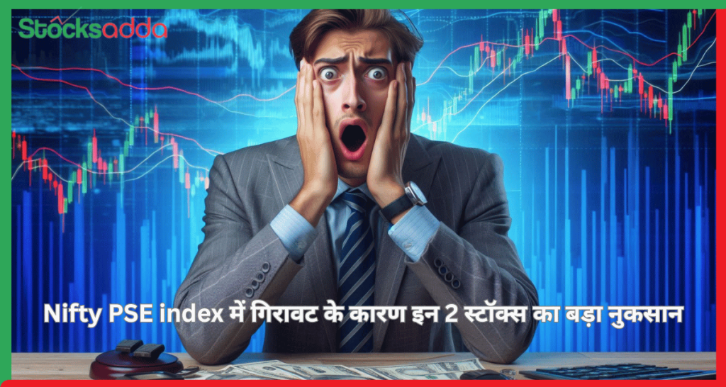 Nifty PSE index में गिरावट के कारण इन 2 स्टॉक्स का बड़ा नुकसान , stocksadda.com