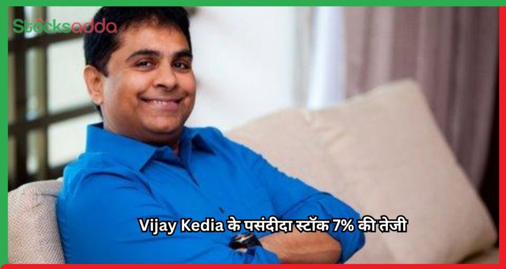 Vijay Kedia के पसंदीदा स्टॉक 7% की तेजी