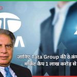 Tata Group की 8 कंपनियां जिनका मार्केट कैप 1 लाख करोड़ से अधिक है