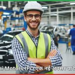 Hyundai Motors IPO एक नई अवसर या सिर्फ हाइप?