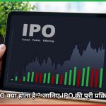 IPO क्या होता है ? जानिए IPO की पूरी प्रक्रिया