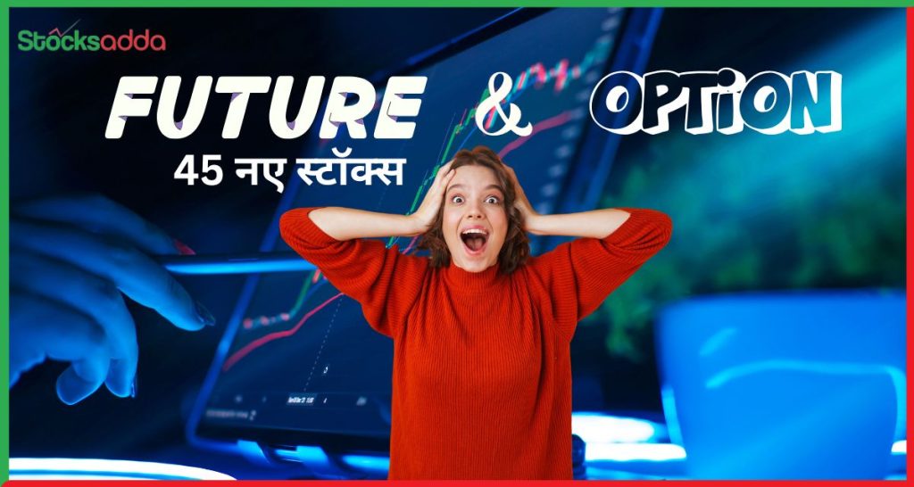 NSE और BSE ने 45 नए स्टॉक्स को F&O सेगमेंट में जोड़ा