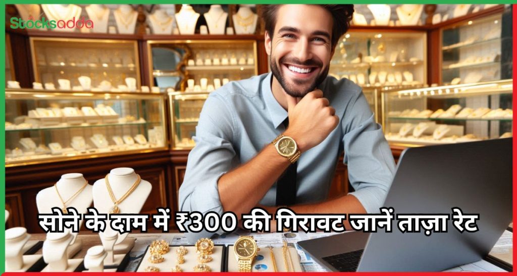 सोने के दाम में ₹300 की गिरावट जानें ताज़ा रेट