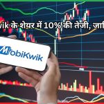 MobiKwik के शेयर में 10% की तेजी