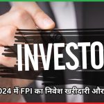 दिसंबर 2024 में FPI का निवेश खरीदारी और बिकवाली का पूरा विश्लेषण