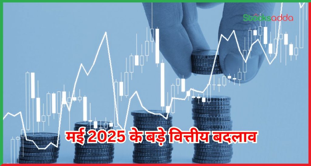 मई 2025 के बड़े वित्तीय बदलाव