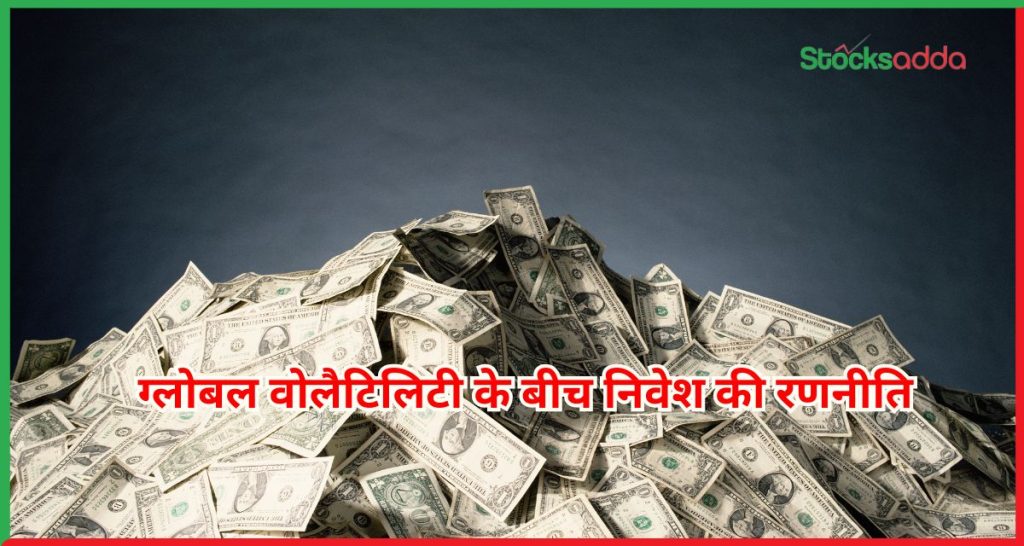 ग्लोबल वोलैटिलिटी के बीच निवेश की रणनीति