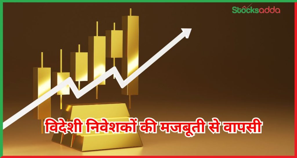  विदेशी निवेशकों की मजबूती से वापसी