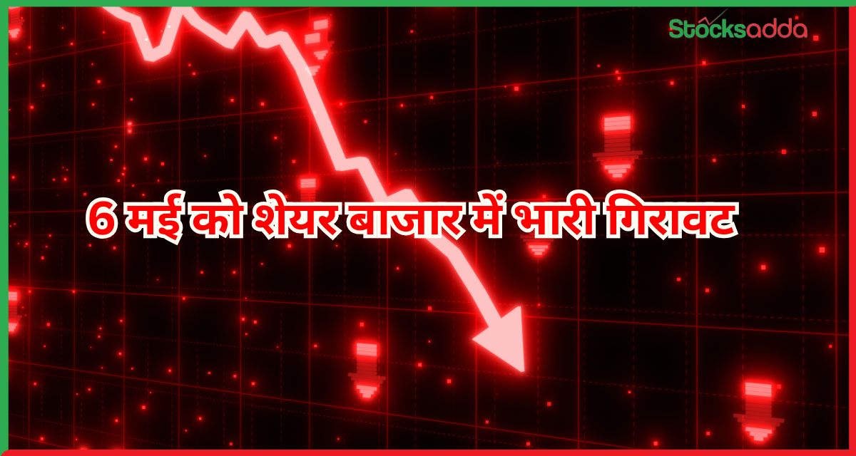 6 मई को शेयर बाजार में भारी गिरावट
